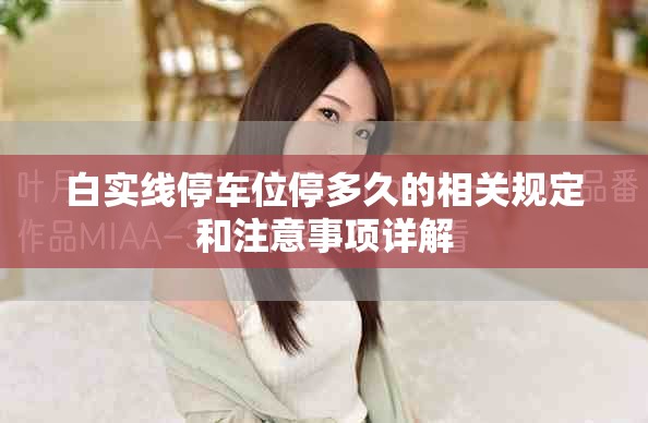 白實(shí)線停車位停多久的相關(guān)規(guī)定和注意事項(xiàng)詳解