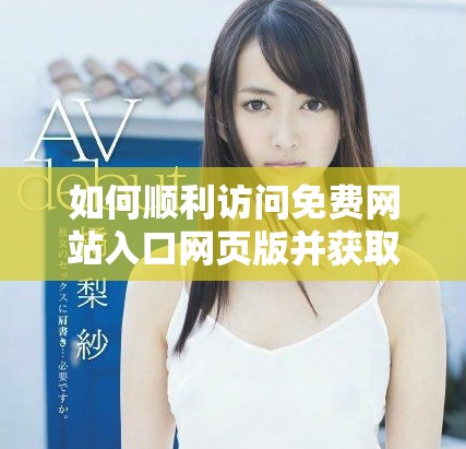 如何順利訪問免費(fèi)網(wǎng)站入口網(wǎng)頁版并獲取最佳體驗(yàn)