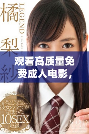 觀看高質(zhì)量免費(fèi)成人電影，暢享高清視頻體驗(yàn)，盡在此平臺(tái)