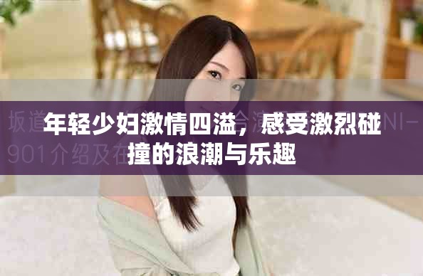 年輕少婦激情四溢，感受激烈碰撞的浪潮與樂趣