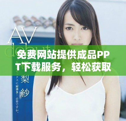 免費網(wǎng)站提供成品PPT下載服務，輕松獲取優(yōu)質課件素材