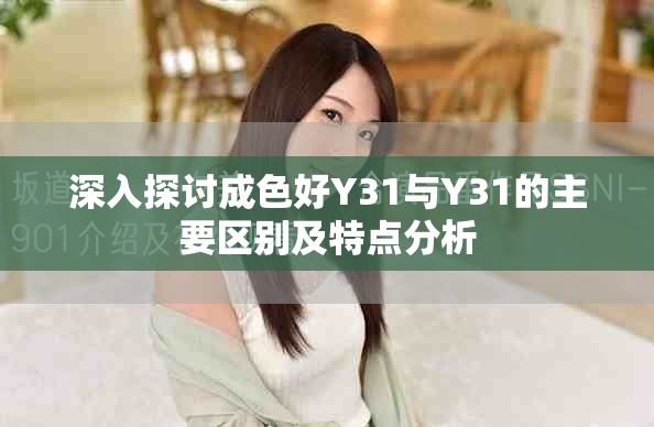 深入探討成色好Y31與Y31的主要區(qū)別及特點(diǎn)分析