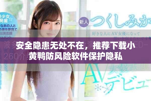 安全隱患無處不在，推薦下載小黃鴨防風(fēng)險軟件保護隱私