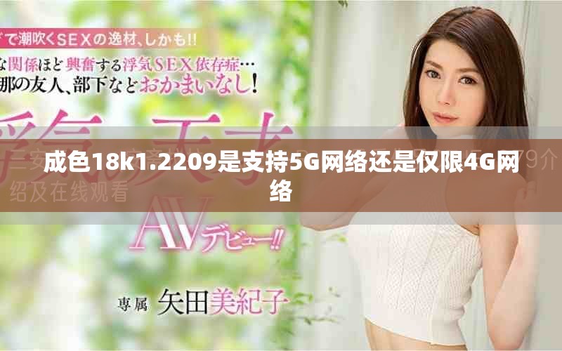 成色18k1.2209是支持5G網(wǎng)絡(luò)還是僅限4G網(wǎng)絡(luò)