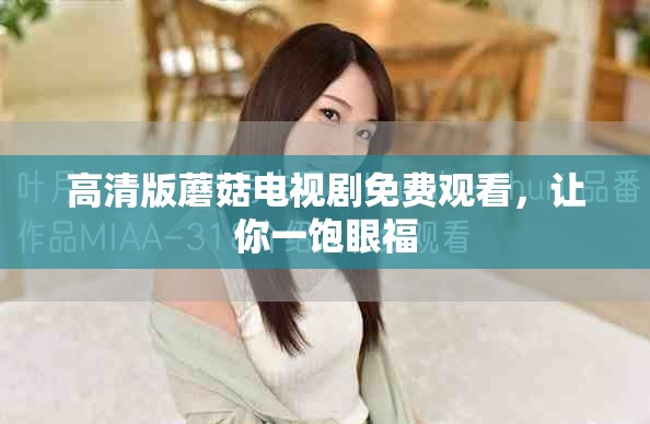 高清版蘑菇電視劇免費(fèi)觀看，讓你一飽眼福