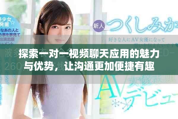 探索一對一視頻聊天應(yīng)用的魅力與優(yōu)勢，讓溝通更加便捷有趣