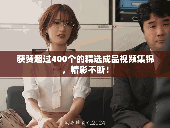 獲贊超過400個的精選成品視頻集錦，精彩不斷！