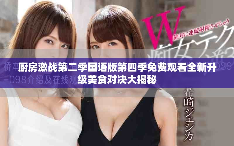 廚房激戰(zhàn)第二季國語版第四季免費(fèi)觀看全新升級美食對決大揭秘