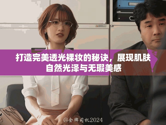 打造完美透光裸妝的秘訣，展現(xiàn)肌膚自然光澤與無瑕美感