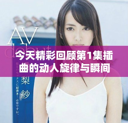 今天精彩回顧第1集插曲的動人旋律與瞬間