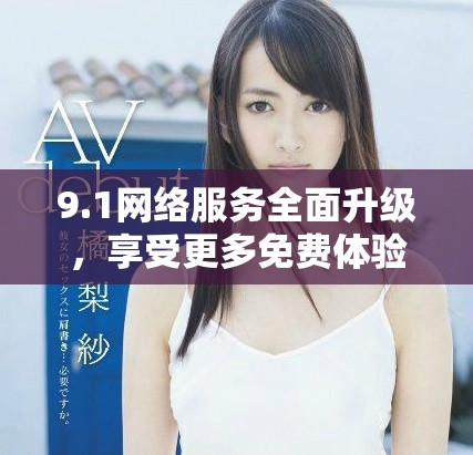 9.1網(wǎng)絡(luò)服務(wù)全面升級(jí)，享受更多免費(fèi)體驗(yàn)與功能