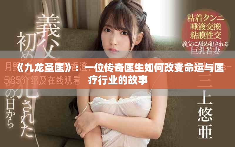 《九龍圣醫(yī)》：一位傳奇醫(yī)生如何改變命運與醫(yī)療行業(yè)的故事