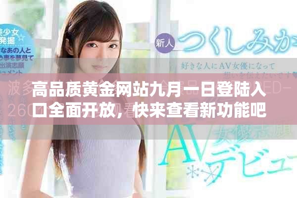 高品質(zhì)黃金網(wǎng)站九月一日登陸入口全面開放，快來(lái)查看新功能吧