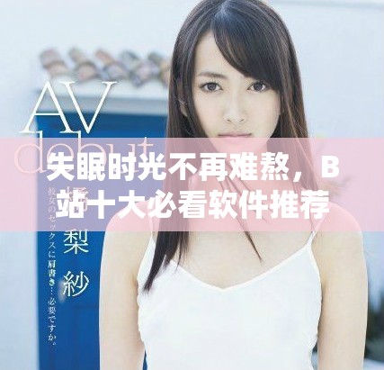 失眠時光不再難熬，B站十大必看軟件推薦