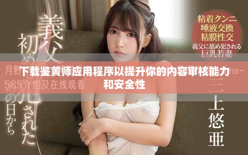 下載鑒黃師應(yīng)用程序以提升你的內(nèi)容審核能力和安全性