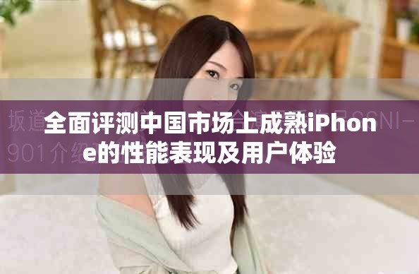 全面評測中國市場上成熟iPhone的性能表現(xiàn)及用戶體驗