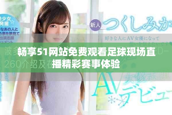 暢享51網(wǎng)站免費觀看足球現(xiàn)場直播精彩賽事體驗