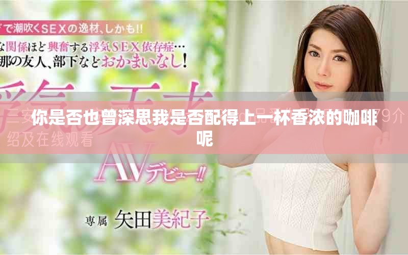 你是否也曾深思我是否配得上一杯香濃的咖啡呢