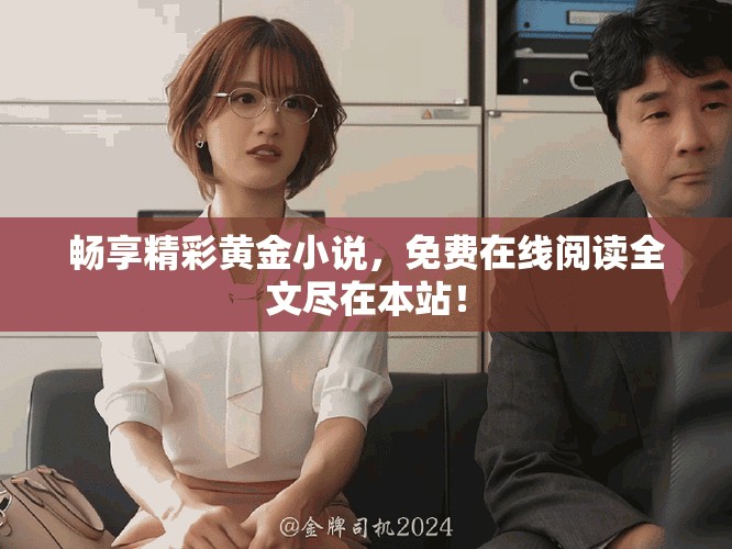 暢享精彩黃金小說(shuō)，免費(fèi)在線閱讀全文盡在本站！