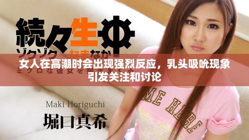 女人在高潮時(shí)會(huì)出現(xiàn)強(qiáng)烈反應(yīng)，乳頭吸吮現(xiàn)象引發(fā)關(guān)注和討論