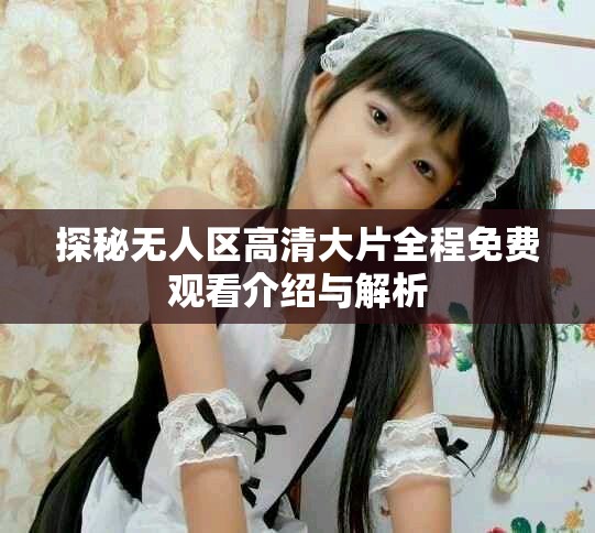 探秘無人區(qū)高清大片全程免費觀看介紹與解析