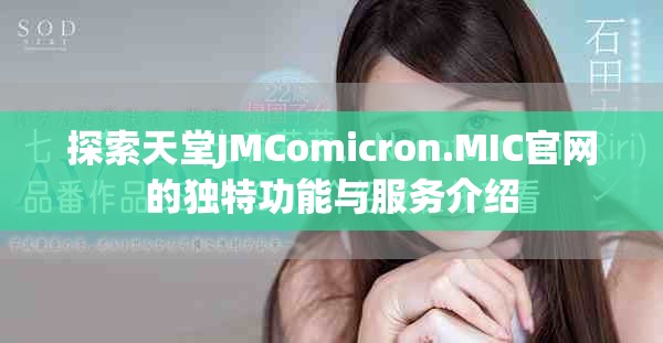 探索天堂JMComicron.MIC官網(wǎng)的獨(dú)特功能與服務(wù)介紹
