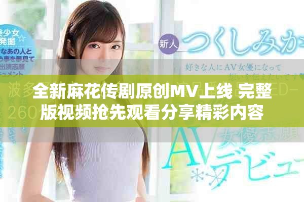 全新麻花傳劇原創(chuàng)MV上線 完整版視頻搶先觀看分享精彩內(nèi)容