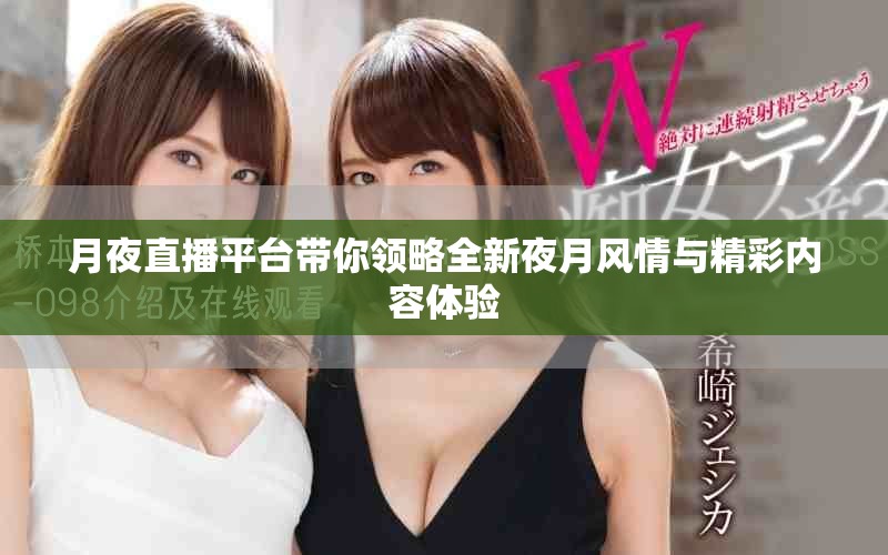 月夜直播平臺(tái)帶你領(lǐng)略全新夜月風(fēng)情與精彩內(nèi)容體驗(yàn)