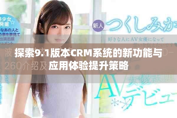 探索9.1版本CRM系統(tǒng)的新功能與應(yīng)用體驗(yàn)提升策略