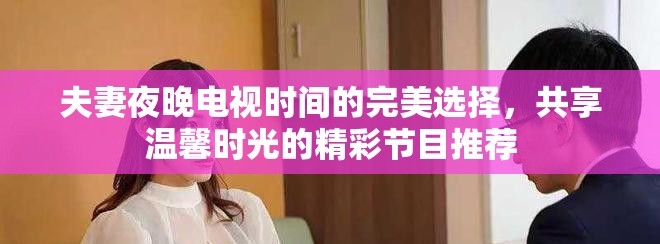 夫妻夜晚電視時(shí)間的完美選擇，共享溫馨時(shí)光的精彩節(jié)目推薦