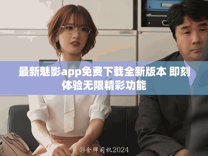 最新魅影app免費(fèi)下載全新版本 即刻體驗(yàn)無限精彩功能