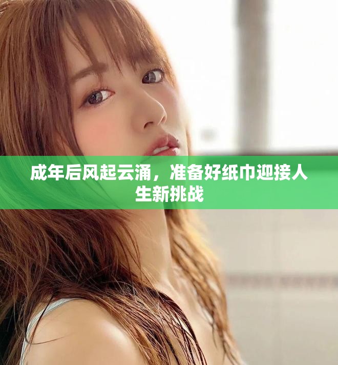 成年后風(fēng)起云涌，準(zhǔn)備好紙巾迎接人生新挑戰(zhàn)