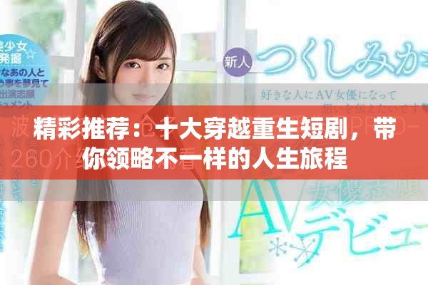 精彩推薦：十大穿越重生短劇，帶你領(lǐng)略不一樣的人生旅程