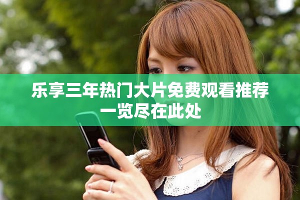 樂享三年熱門大片免費觀看推薦一覽盡在此處