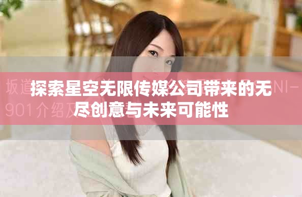 探索星空無限傳媒公司帶來的無盡創(chuàng)意與未來可能性