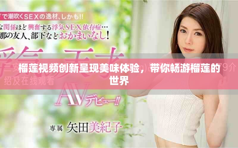 榴蓮視頻創(chuàng)新呈現(xiàn)美味體驗，帶你暢游榴蓮的世界