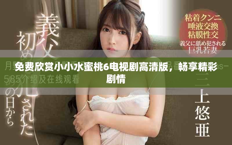 免費欣賞小小水蜜桃6電視劇高清版，暢享精彩劇情