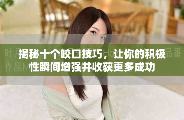 揭秘十個咬口技巧，讓你的積極性瞬間增強并收獲更多成功