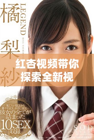 紅杏視頻帶你探索全新視聽體驗(yàn)，盡享精彩內(nèi)容與無限樂趣