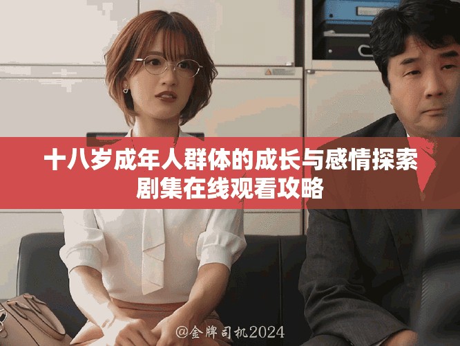 十八歲成年人群體的成長與感情探索劇集在線觀看攻略