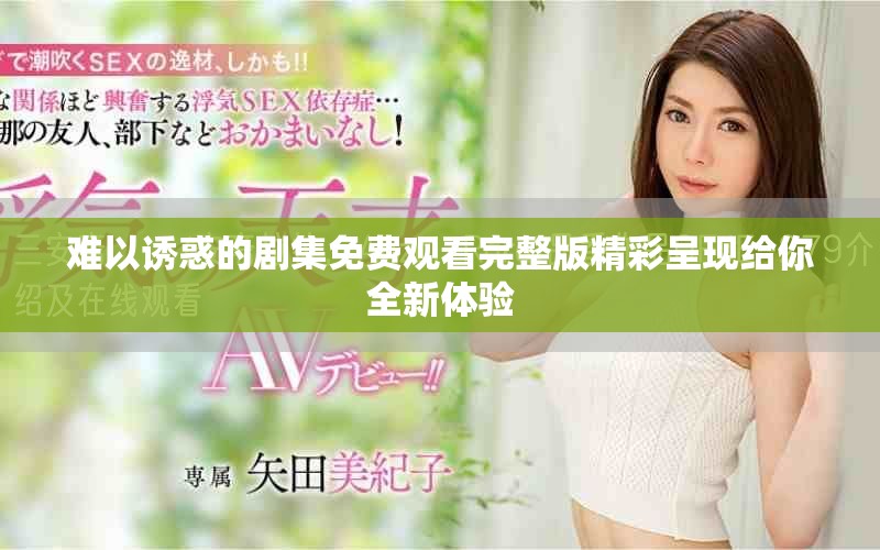 難以誘惑的劇集免費(fèi)觀看完整版精彩呈現(xiàn)給你全新體驗(yàn)