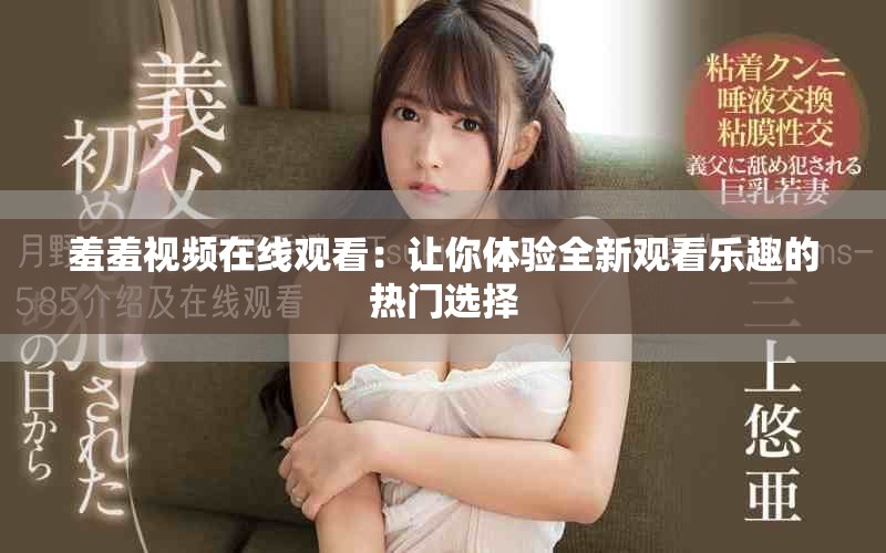 羞羞視頻在線觀看：讓你體驗(yàn)全新觀看樂趣的熱門選擇