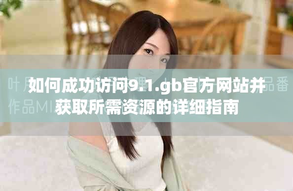 如何成功訪問(wèn)9.1.gb官方網(wǎng)站并獲取所需資源的詳細(xì)指南
