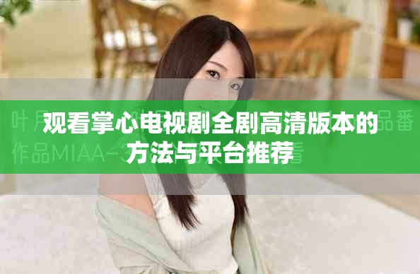 觀看掌心電視劇全劇高清版本的方法與平臺(tái)推薦