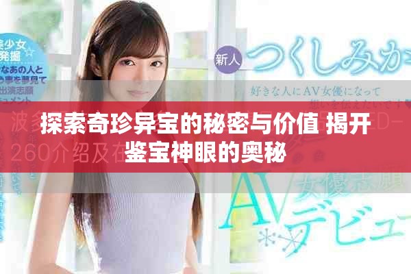 探索奇珍異寶的秘密與價值 揭開鑒寶神眼的奧秘