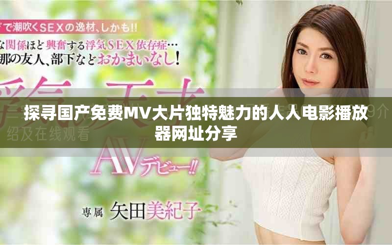 探尋國產(chǎn)免費MV大片獨特魅力的人人電影播放器網(wǎng)址分享