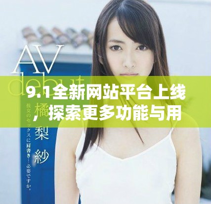 9.1全新網(wǎng)站平臺上線，探索更多功能與用戶體驗新境界