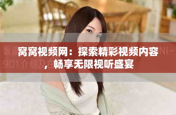窩窩視頻網(wǎng)：探索精彩視頻內(nèi)容，暢享無限視聽盛宴