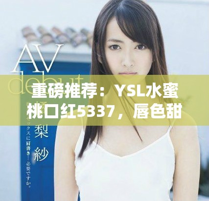重磅推薦：YSL水蜜桃口紅5337，唇色甜蜜如初戀