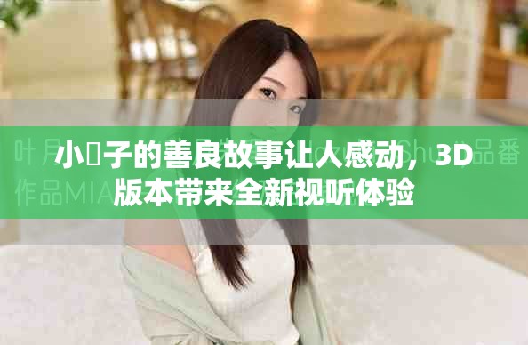 小峓子的善良故事讓人感動(dòng)，3D版本帶來(lái)全新視聽(tīng)體驗(yàn)